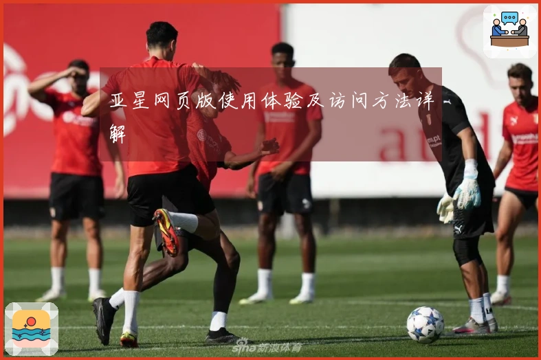 亚星网页版使用体验及访问方法详解