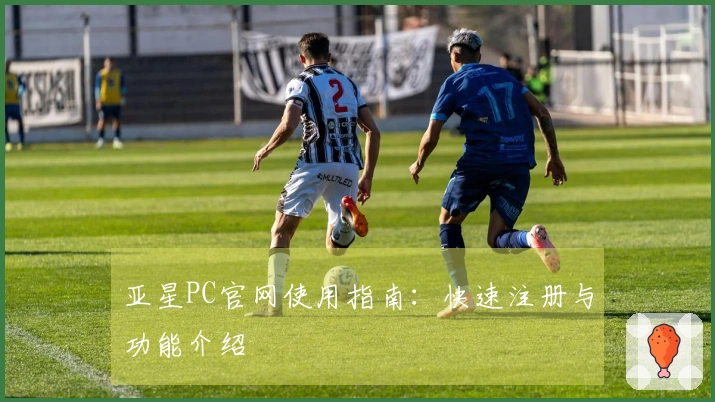 亚星PC官网使用指南：快速注册与功能介绍